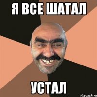 Я все шатал Устал