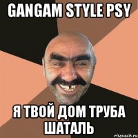 Gangam style PSY Я твой дом труба шаталь