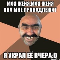 моя Женя,моя Женя она мне принадлежит я украл её вчера:D