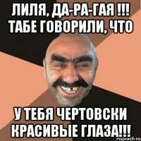 ЛИЛЯ, ДА-РА-ГАЯ !!! ТАБЕ ГОВОРИЛИ, ЧТО У ТЕБЯ ЧЕРТОВСКИ КРАСИВЫЕ ГЛАЗА!!!