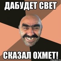 Дабудет Свет Сказал Охмет!