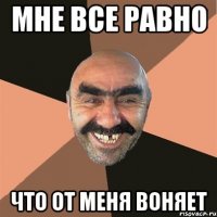 Мне все равно Что от меня воняет