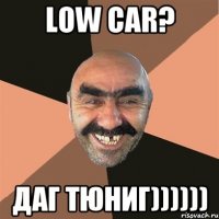 Low car? Даг тюниг))))))