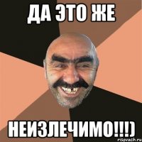 ДА ЭТО ЖЕ НЕИЗЛЕЧИМО!!!)