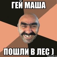 гей маша пошли в лес )