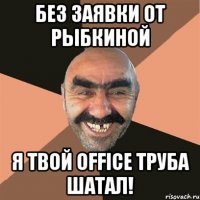 Без заявки от Рыбкиной я твой Office труба шатал!