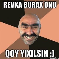 Revka burax onu qoy yixilsin :)