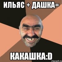 ильяс + дашка= какашка:D