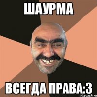 шаурма всегда права:3