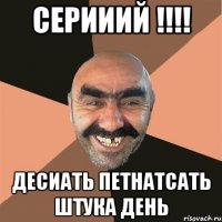 Серииий !!!! десиать петнатсать штука день