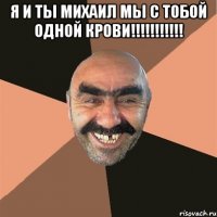 я и ты Михаил мы с тобой одной крови!!!!!!!!!!! 