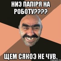 ниэ папiря на роботу???? щем сякоэ не чув.