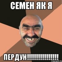 Семен як я ПЕРДУН!!!!!!!!!!!!!!!!