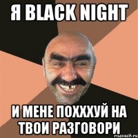 Я Black Night и мене похххуй на твои разговори