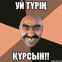 уй түрің құрсын!!