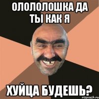 олололошка да ты как я хуйца будешь?