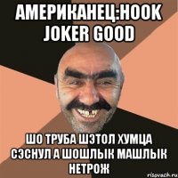 американец:hook joker good шо труба шэтол хумца сэснул а шошлык машлык нетрож