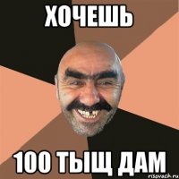 хочешь 100 тыщ дам