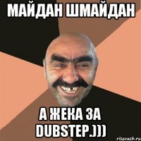 Майдан шмайдан а жека за dubstep.)))