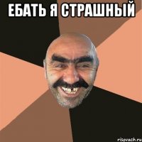 ебать я страшный 