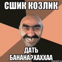 сшик козлик дать банана?хаххаа