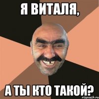 я Виталя, а ты кто такой?