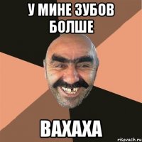 У мине зубов болше ВАХАХА