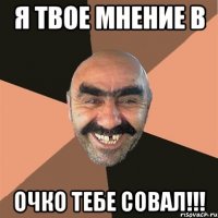 Я твое мнение в очко тебе совал!!!