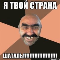 Я твой СТРАНА ШАТАЛЬ!!!!!!!!!!!!!!!!!!!!!