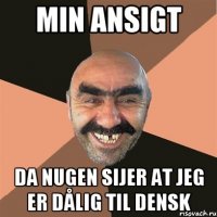 MIN ANSIGT DA NUGEN SIJER AT JEG ER DÅLIG TIL DENSK