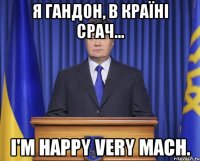 Я гандон, в країні срач... I'm happy very mach.