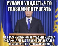 Руками увидеть,что глазами потрогать По старой украинской традиции.Шутка года,хоча рік ще тільки почався,але я то знаю хто по шутках кращий