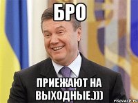 Бро приежают на выходные.)))