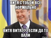 Витя с тобой все нормально ВитЯ Витя??? Если да то вали