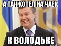 А ТАК ХОТЕЛ НА ЧАЕК К ВОЛОДЬКЕ