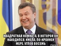  квадратная комната, в которой он находился, имела, по-крайней мере, углов восемь