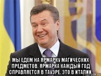  Мы едем на ярмарку магических предметов. Ярмарка каждый год справляется в Тауэре. Это в Италии.