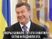  Зверье бежало, тут его схватила сетка и подняла его.