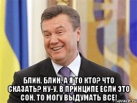  Блин, блин, а я то кто? Что сказать? Ну-у, в принципе если это сон, то могу выдумать все!