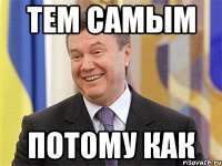 ТЕМ САМЫМ ПОТОМУ КАК