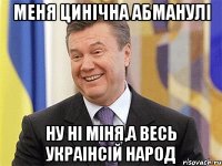 Меня цинічна абманулі ну ні міня,а весь укрАінсій народ