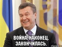  Война, наконец, закончилась.