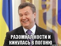  разомнал кости и кинулась в погоню