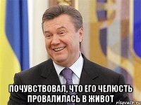  почувствовал, что его челюсть провалилась в живот