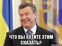  Что вы хотите этим сказать?