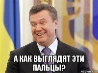  А как выглядят эти пальцы?