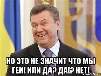  Но это не значит что мы геи! Или да? Да!? Нет!