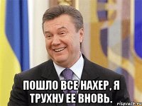  Пошло все нахер, я трухну ее вновь.