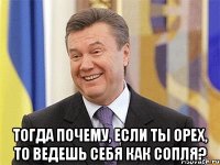  Тогда почему, если ты орех, то ведешь себя как сопля?