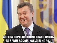  Ангела Меркель посмеялась очень добрым басом, как Дед Мороз.